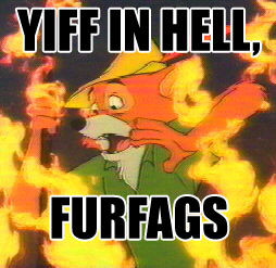 “Yiff in Hell, furfags”, is a sentence commonly used by those aware of the great danger conveyed by the furfag phenomenon.
